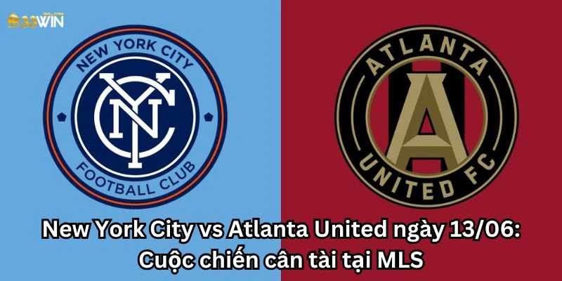 New York City vs Atlanta United ngày 13/06: Cuộc chiến cân tài tại MLS